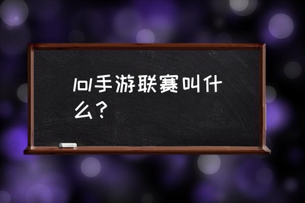 英雄联盟手游职业联赛哪里可以看 lol手游联赛叫什么？