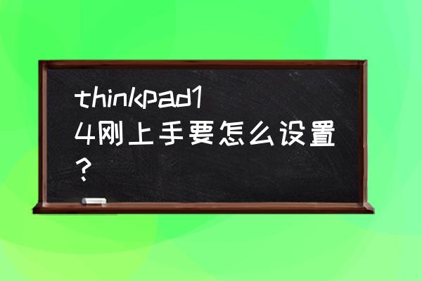 联想小新air14装系统bios设置 thinkpad14刚上手要怎么设置？