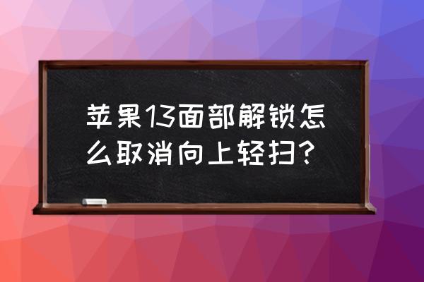 苹果手机手势如何关掉 苹果13面部解锁怎么取消向上轻扫？