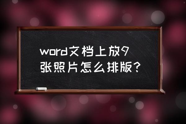 word里怎么粘贴照片 word文档上放9张照片怎么排版？