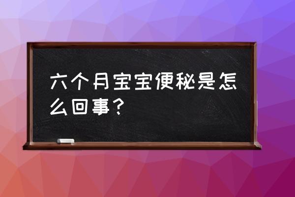 六个月宝贝便秘怎么办 六个月宝宝便秘是怎么回事？