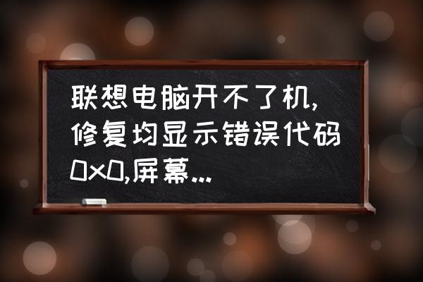 电脑开不开机是什么毛病 联想电脑开不了机,修复均显示错误代码0x0,屏幕老显示在正在启动页面？