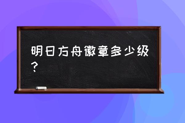 明日方舟怎么获得合约 明日方舟徽章多少级？