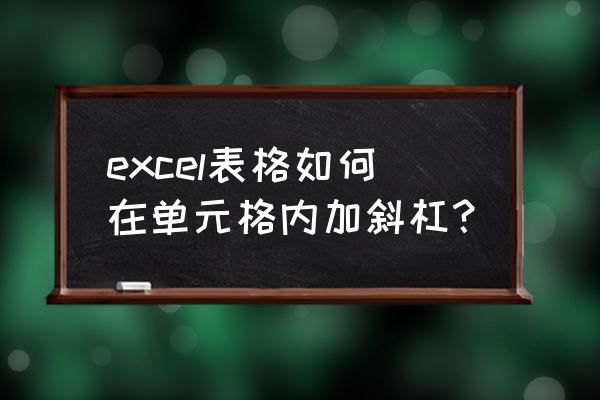 excel中怎样在表格中加入斜线 excel表格如何在单元格内加斜杠？