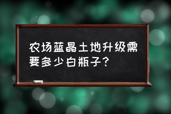 qq农场怎么升级蓝晶土地最快 农场蓝晶土地升级需要多少白瓶子？