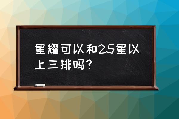 王者荣耀25星可以和星耀三排么 星耀可以和25星以上三排吗？