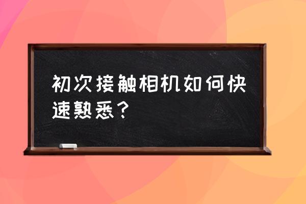 新手如何快速掌握拍摄技巧 初次接触相机如何快速熟悉？