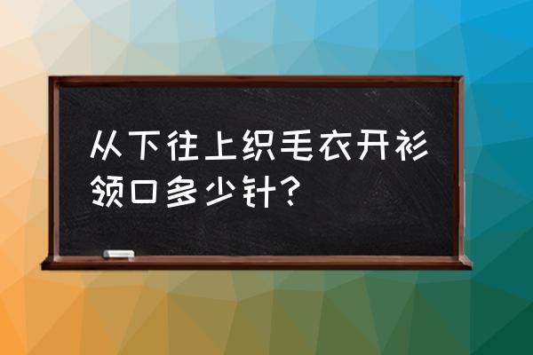 开衫毛衣领口太大怎么弄 从下往上织毛衣开衫领口多少针？