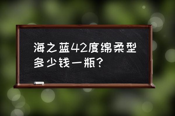 42寸液晶电视是什么牌子 海之蓝42度绵柔型多少钱一瓶？