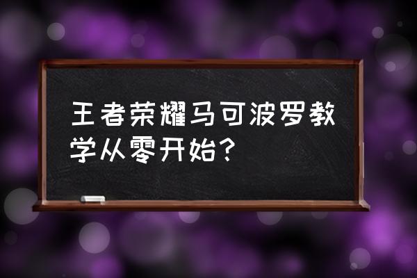 王者荣耀马克波罗咋玩 王者荣耀马可波罗教学从零开始？