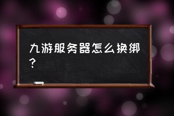 九游渠道服怎么查看充了多少钱 九游服务器怎么换绑？