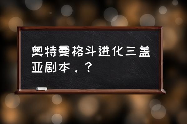 盖亚剧情通关攻略 奥特曼格斗进化三盖亚剧本。？