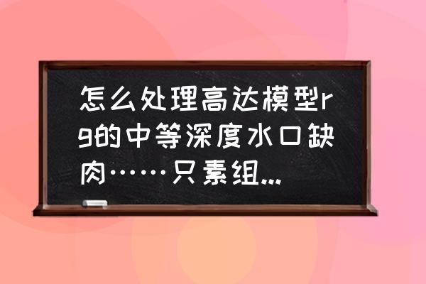 做高达模型的水口与上色的打磨 怎么处理高达模型rg的中等深度水口缺肉……只素组不喷漆……(不用牙膏补土)用田宫白盖胶水可以吗？