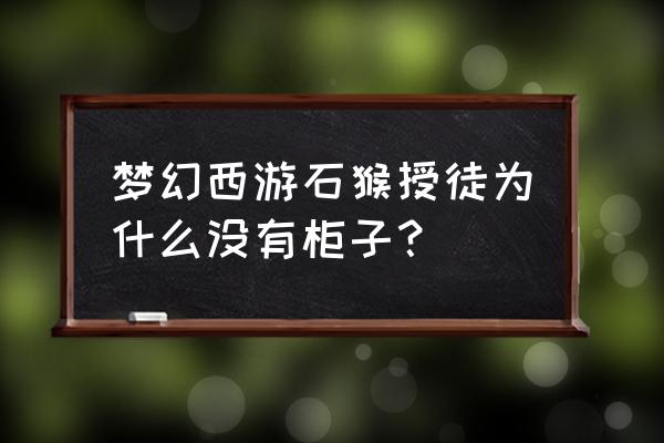 梦幻西游石猴授徒必得五宝技巧 梦幻西游石猴授徒为什么没有柜子？