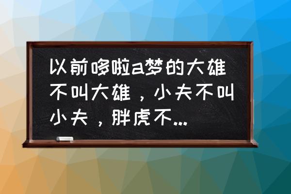 哆啦a梦里的胖虎真名叫什么 以前哆啦a梦的大雄不叫大雄，小夫不叫小夫，胖虎不叫胖虎，哪叫什么？