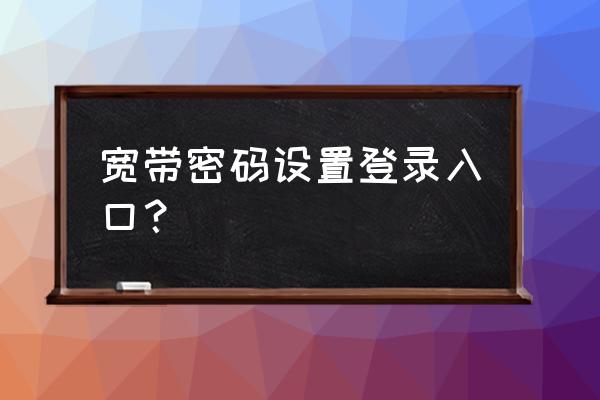 怎样设置wifi密码教程 宽带密码设置登录入口？