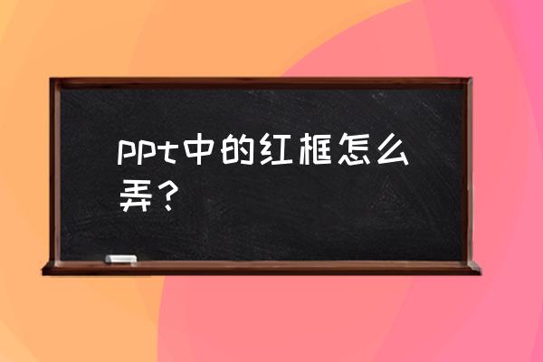 ppt怎么添加一个框 ppt中的红框怎么弄？