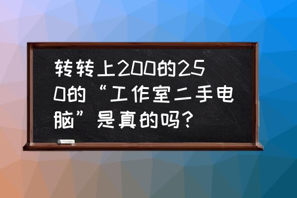 二手电脑的内幕 转转上200的250的“工作室二手电脑”是真的吗？