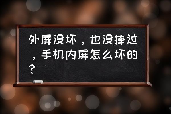 手机内屏没坏外屏没碎要怎么修 外屏没坏，也没摔过，手机内屏怎么坏的？