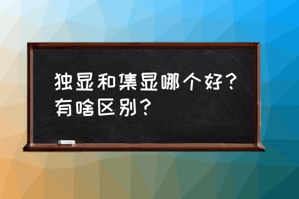 电脑有独显和集显一般选哪种用 独显和集显哪个好？有啥区别？