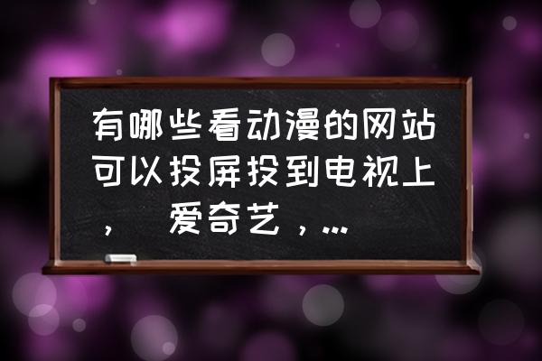 动漫之家官网手机版登录入口 有哪些看动漫的网站可以投屏投到电视上，（爱奇艺，优酷，腾讯，A站B站主流网站除外）？