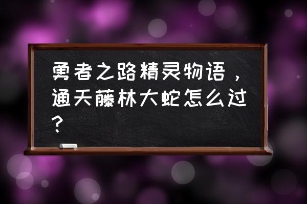 勇者之路全部精灵获取攻略 勇者之路精灵物语，通天藤林大蛇怎么过？