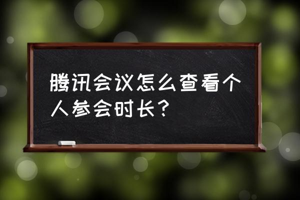 腾讯会议显示参会时长有什么用 腾讯会议怎么查看个人参会时长？