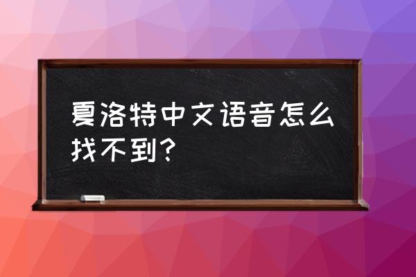 王者荣耀英雄没有语音怎么回事 夏洛特中文语音怎么找不到？