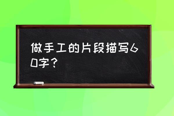 手工圆球折纸 做手工的片段描写60字？