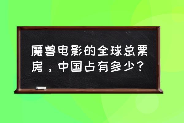 魔兽世界改编的电影有什么 魔兽电影的全球总票房，中国占有多少？