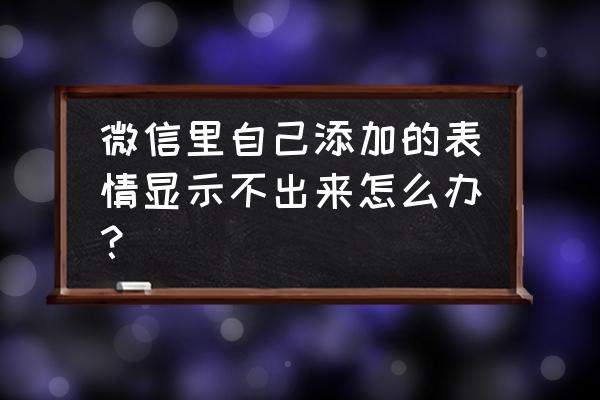 微信怎么从聊天记录中搜索表情 微信里自己添加的表情显示不出来怎么办？