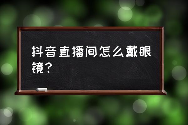 女人戴墨镜的正确姿势 抖音直播间怎么戴眼镜？