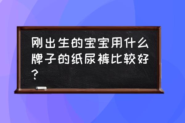 刚出生几天的婴儿能戴尿不湿吗 刚出生的宝宝用什么牌子的纸尿裤比较好？