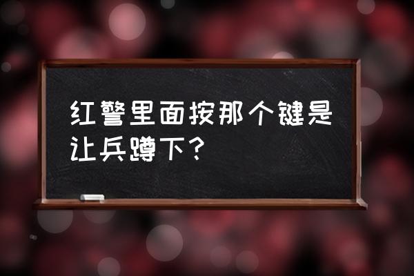 红警小兵怎么升级最快 红警里面按那个键是让兵蹲下？