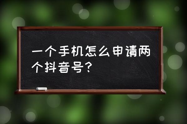 怎么在抖音上有两个号 一个手机怎么申请两个抖音号？