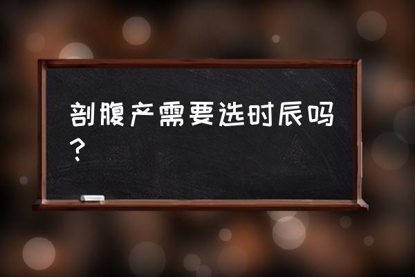 剖腹产最佳时间表 剖腹产需要选时辰吗？