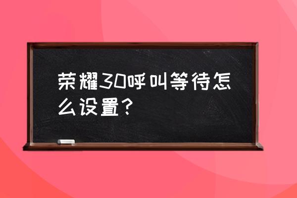 手机呼叫等待功能在哪里 荣耀30呼叫等待怎么设置？