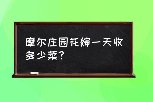 摩尔庄园烧菜攻略 摩尔庄园花婶一天收多少菜？