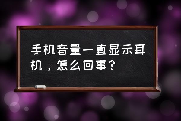 苹果手机调音量一直显示耳机音量 手机音量一直显示耳机，怎么回事？