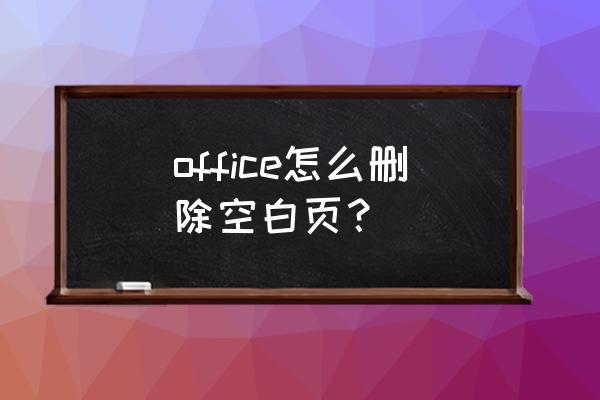 office为什么空白页删除不了 office怎么删除空白页？