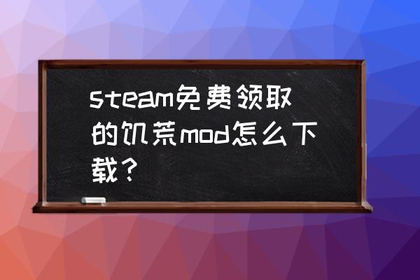 饥荒手机直装版mod怎么安装 steam免费领取的饥荒mod怎么下载？