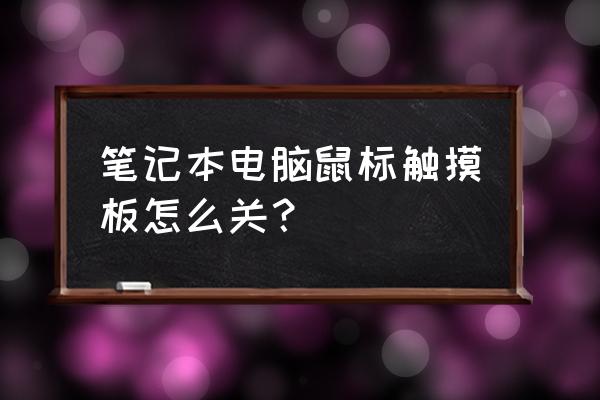 关掉笔记本触摸板怎么弄 笔记本电脑鼠标触摸板怎么关？