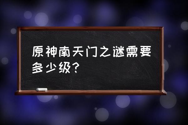 原神南天门之谜任务怎么触发 原神南天门之谜需要多少级？