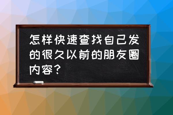 快速查找好友朋友圈很久前的内容 怎样快速查找自己发的很久以前的朋友圈内容？