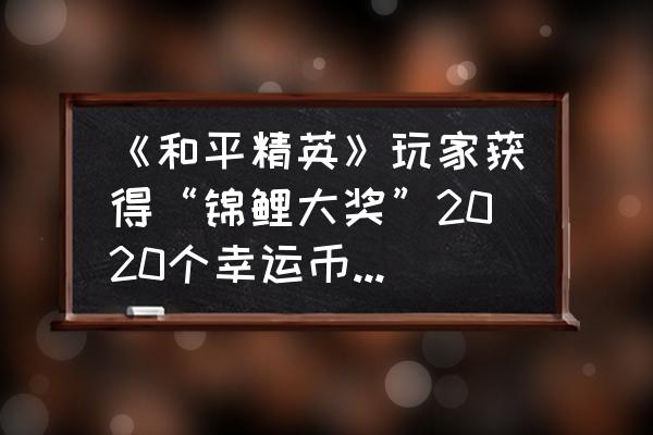 和平精英最新中转盘抽奖技巧教学 《和平精英》玩家获得“锦鲤大奖”2020个幸运币，“氪穿”新轮盘，你怎么看，该怎么获得？