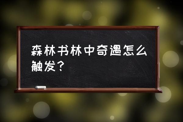 原神进入林中废墟入口 森林书林中奇遇怎么触发？