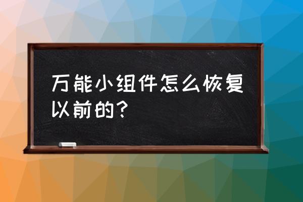 万能小组件不想用了怎么恢复 万能小组件怎么恢复以前的？