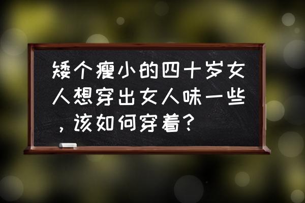 个子瘦小的女孩穿衣搭配 矮个瘦小的四十岁女人想穿出女人味一些，该如何穿着？