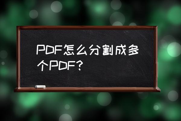 pdf编辑器拆分怎么用 PDF怎么分割成多个PDF？