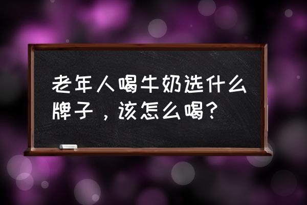 为什么老人更适合喝羊奶 老年人喝牛奶选什么牌子，该怎么喝？